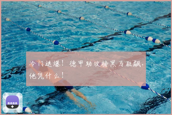 冷门迭爆！德甲助攻榜黑马狂飙，他凭什么！