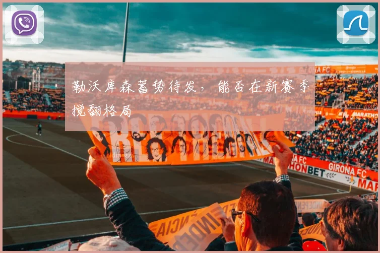 勒沃库森蓄势待发，能否在新赛季搅翻格局