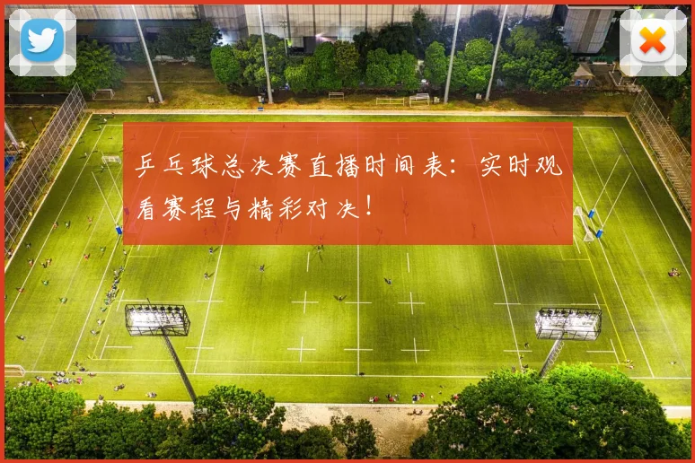 乒乓球总决赛直播时间表：实时观看赛程与精彩对决！