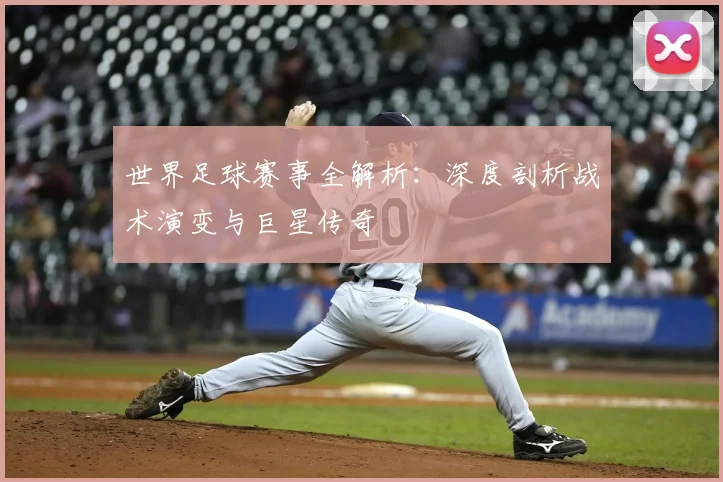 世界足球赛事全解析：深度剖析战术演变与巨星传奇
