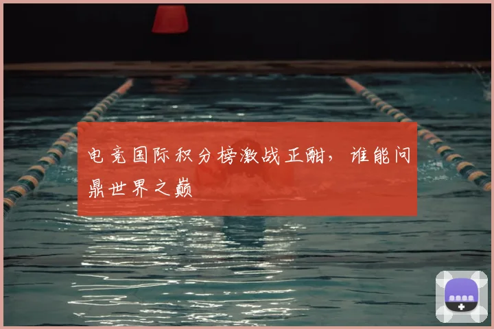 电竞国际积分榜激战正酣，谁能问鼎世界之巅