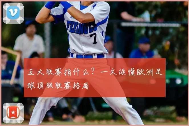 五大联赛指什么？一文读懂欧洲足球顶级联赛格局