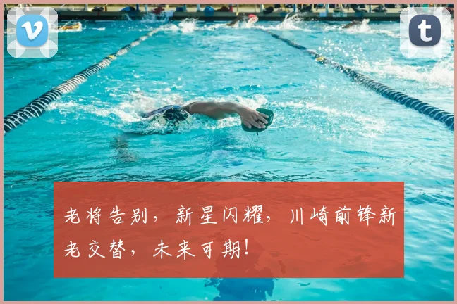 老将告别，新星闪耀，川崎前锋新老交替，未来可期！