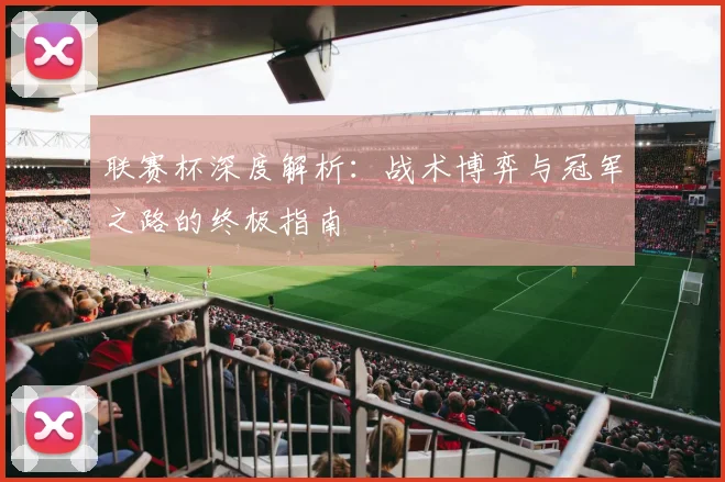 联赛杯深度解析：战术博弈与冠军之路的终极指南