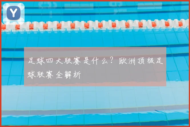 足球四大联赛是什么？欧洲顶级足球联赛全解析