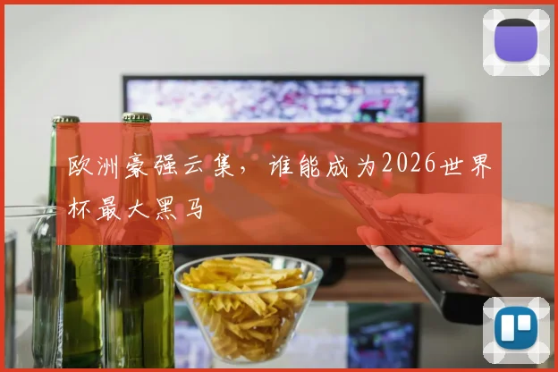 欧洲豪强云集，谁能成为2026世界杯最大黑马