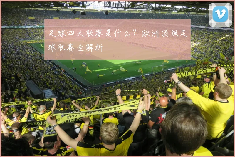 足球四大联赛是什么？欧洲顶级足球联赛全解析