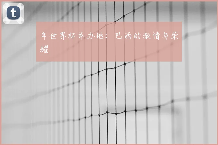 年世界杯举办地：巴西的激情与荣耀