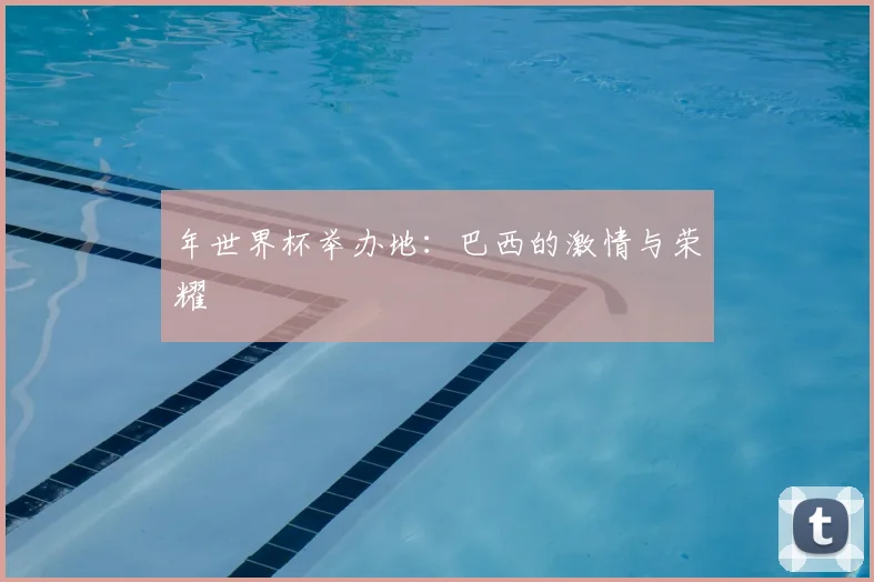 年世界杯举办地：巴西的激情与荣耀