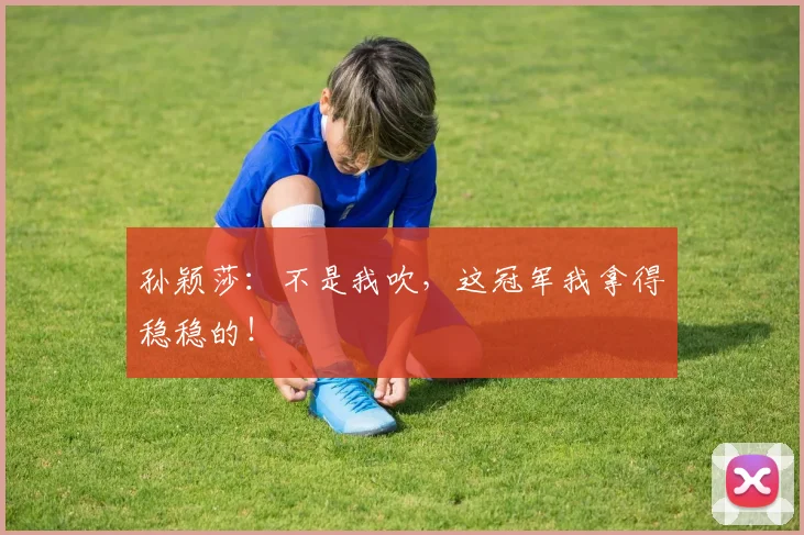 孙颖莎：不是我吹，这冠军我拿得稳稳的！